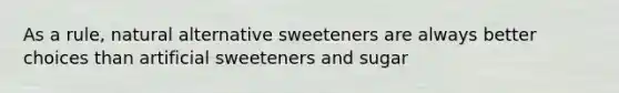 As a rule, natural alternative sweeteners are always better choices than artificial sweeteners and sugar