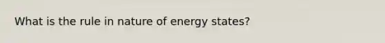 What is the rule in nature of energy states?