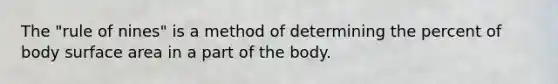 The "rule of nines" is a method of determining the percent of body surface area in a part of the body.