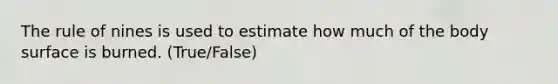 The rule of nines is used to estimate how much of the body surface is burned. (True/False)