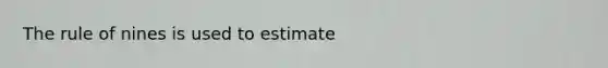 The rule of nines is used to estimate