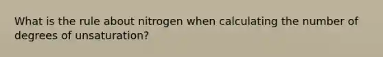 What is the rule about nitrogen when calculating the number of degrees of unsaturation?