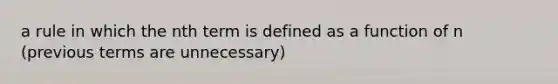 a rule in which the nth term is defined as a function of n (previous terms are unnecessary)