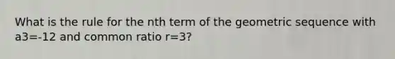 What is the rule for the nth term of the geometric sequence with a3=-12 and common ratio r=3?