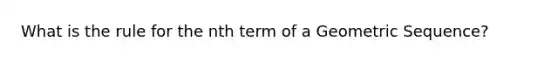 What is the rule for the nth term of a Geometric Sequence?