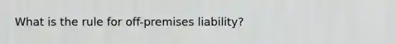 What is the rule for off-premises liability?