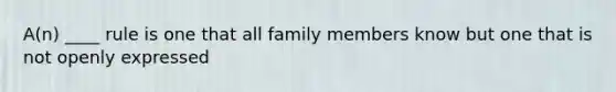 A(n) ____ rule is one that all family members know but one that is not openly expressed