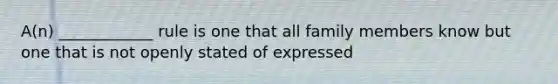 A(n) ____________ rule is one that all family members know but one that is not openly stated of expressed