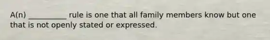 A(n) __________ rule is one that all family members know but one that is not openly stated or expressed.