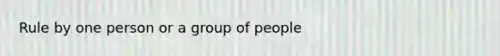 Rule by one person or a group of people