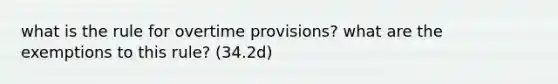 what is the rule for overtime provisions? what are the exemptions to this rule? (34.2d)