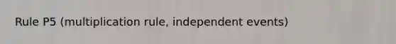 Rule P5 (multiplication rule, <a href='https://www.questionai.com/knowledge/kTJqIK1isz-independent-events' class='anchor-knowledge'>independent events</a>)