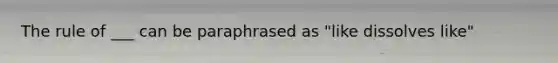 The rule of ___ can be paraphrased as "like dissolves like"