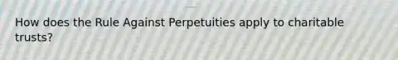 How does the Rule Against Perpetuities apply to charitable trusts?