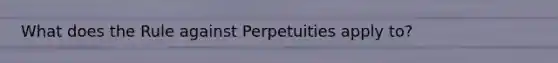 What does the Rule against Perpetuities apply to?