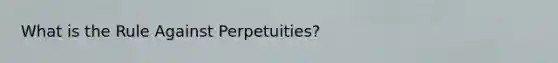 What is the Rule Against Perpetuities?