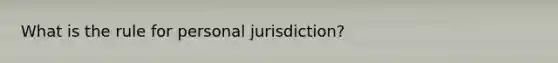 What is the rule for personal jurisdiction?