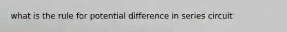 what is the rule for potential difference in series circuit