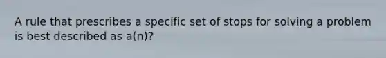 A rule that prescribes a specific set of stops for solving a problem is best described as a(n)?