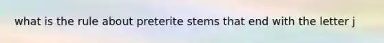 what is the rule about preterite stems that end with the letter j