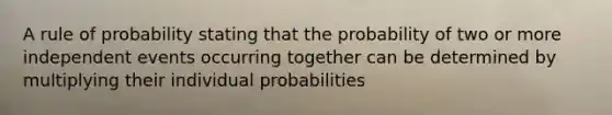 A rule of probability stating that the probability of two or more independent events occurring together can be determined by multiplying their individual probabilities