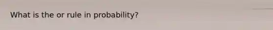 What is the or rule in probability?