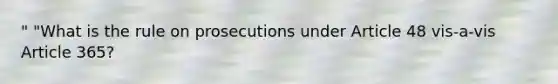 " "What is the rule on prosecutions under Article 48 vis-a-vis Article 365?