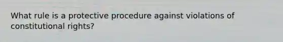 What rule is a protective procedure against violations of constitutional rights?