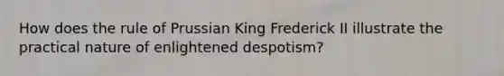 How does the rule of Prussian King Frederick II illustrate the practical nature of enlightened despotism?