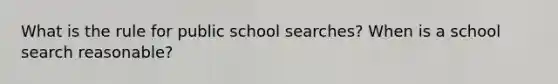 What is the rule for public school searches? When is a school search reasonable?