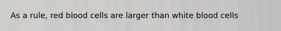 As a rule, red blood cells are larger than white blood cells