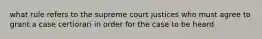 what rule refers to the supreme court justices who must agree to grant a case certiorari in order for the case to be heard