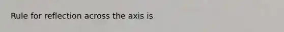 Rule for reflection across the axis is