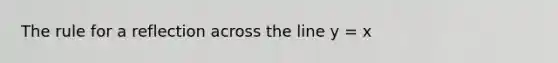 The rule for a reflection across the line y = x