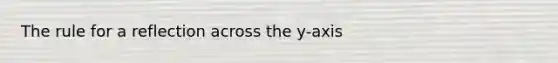 The rule for a reflection across the y-axis