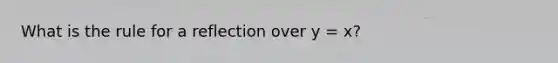 What is the rule for a reflection over y = x?