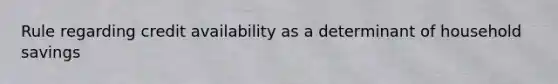 Rule regarding credit availability as a determinant of household savings