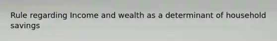 Rule regarding Income and wealth as a determinant of household savings