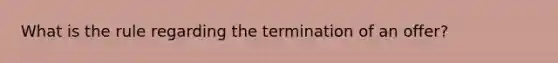 What is the rule regarding the termination of an offer?