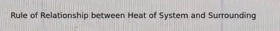 Rule of Relationship between Heat of System and Surrounding