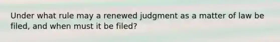 Under what rule may a renewed judgment as a matter of law be filed, and when must it be filed?