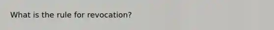 What is the rule for revocation?