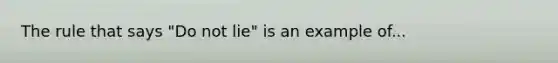 The rule that says "Do not lie" is an example of...