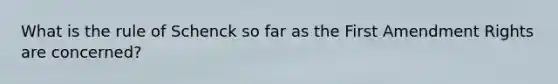 What is the rule of Schenck so far as the First Amendment Rights are concerned?