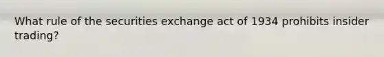 What rule of the securities exchange act of 1934 prohibits insider trading?