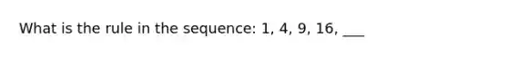 What is the rule in the sequence: 1, 4, 9, 16, ___