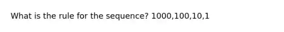 What is the rule for the sequence? 1000,100,10,1