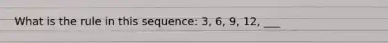 What is the rule in this sequence: 3, 6, 9, 12, ___