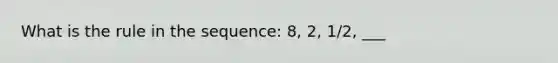 What is the rule in the sequence: 8, 2, 1/2, ___