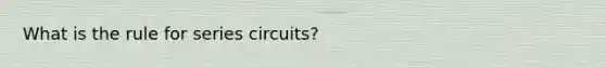 What is the rule for series circuits?